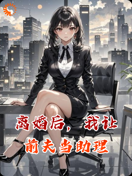 离婚后，我让前夫当助理