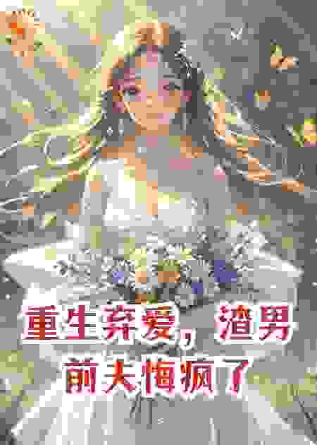 重生弃爱，渣男前夫悔疯了