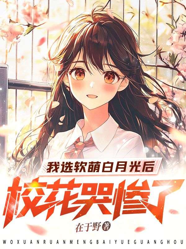 我选软萌白月光后，校花哭惨了