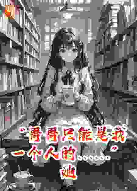 “哥哥只能是我一个人的……”她哭着说