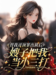 替我哥顶罪出狱后，嫂子把我当小三打