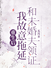 重生后，我故意拖延和未婚夫领证