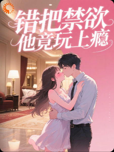 错把禁欲教授当陪玩，他竟玩上瘾