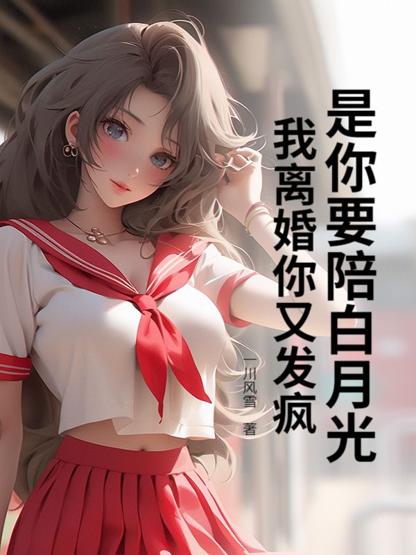 是你要陪白月光，我离婚你又发疯