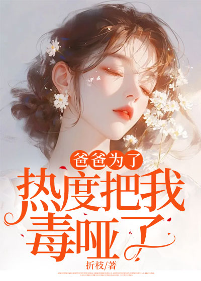 爸爸为了热度把我毒哑了