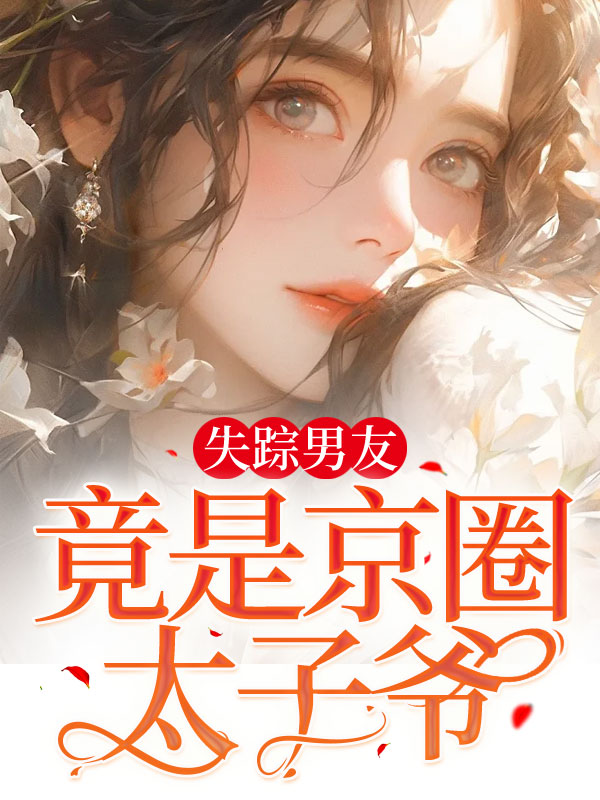失踪男友竟是京圈太子爷