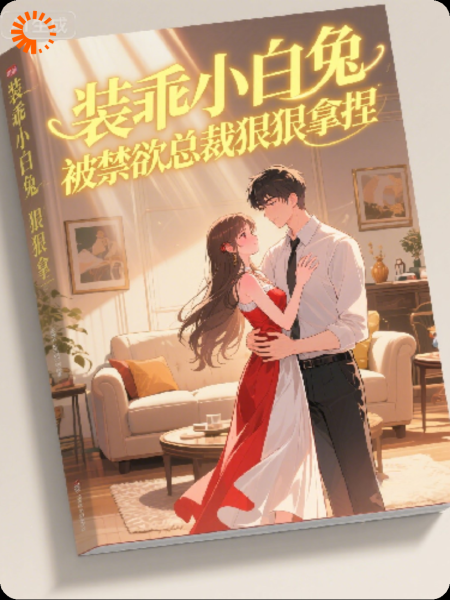 装乖小白兔，被禁欲总裁狠狠拿捏