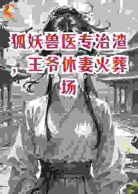 狐妖兽医专治渣，王爷休妻火葬场