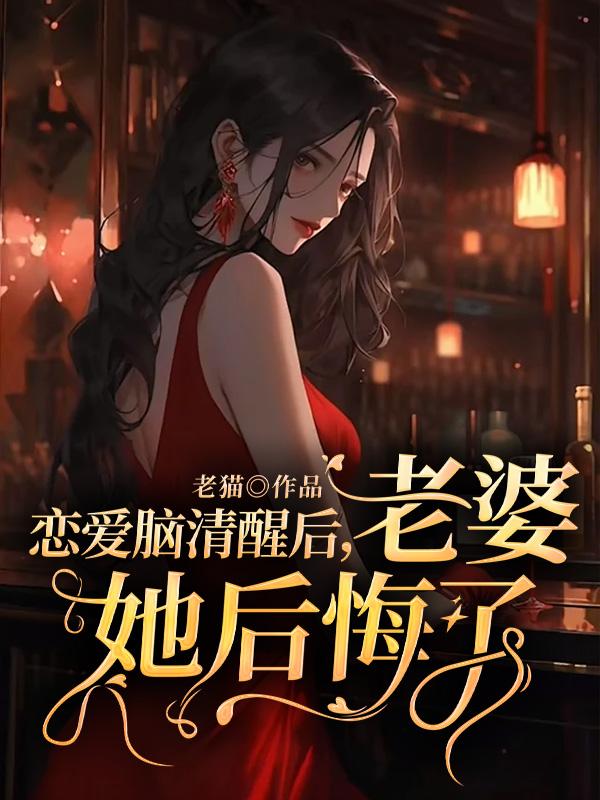恋爱脑清醒后，老婆她后悔了
