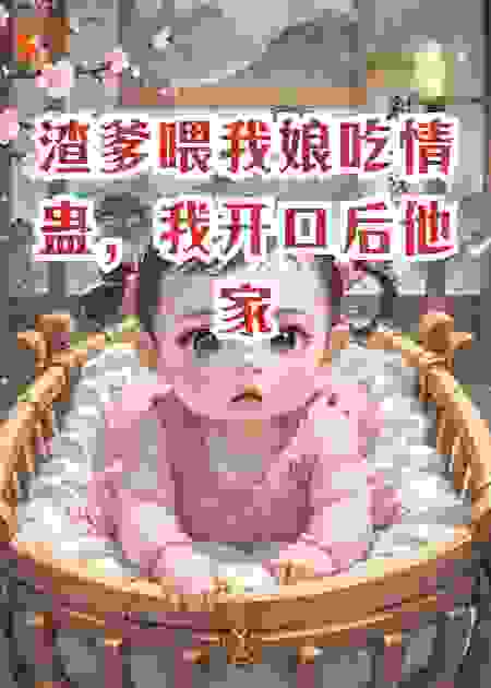 渣爹喂我娘吃情蛊，我开口后他家被抄了