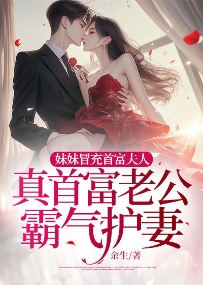 妹妹冒充首富夫人，真首富老公霸气护妻