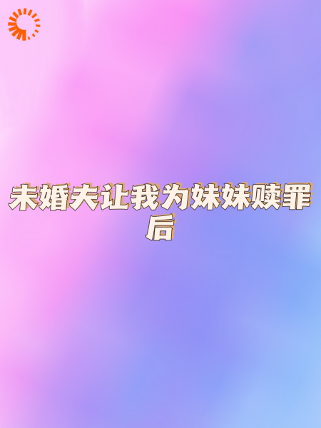 未婚夫让我替妹妹赎罪后