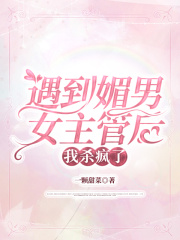遇到媚男女主管后，我杀疯了