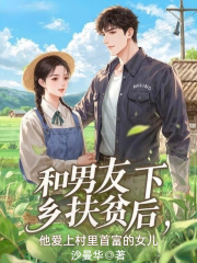 和男友下乡扶贫后，他爱上了村里首富的女儿