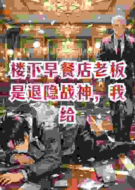 楼下早餐店老板是退隐战神，我给他打工