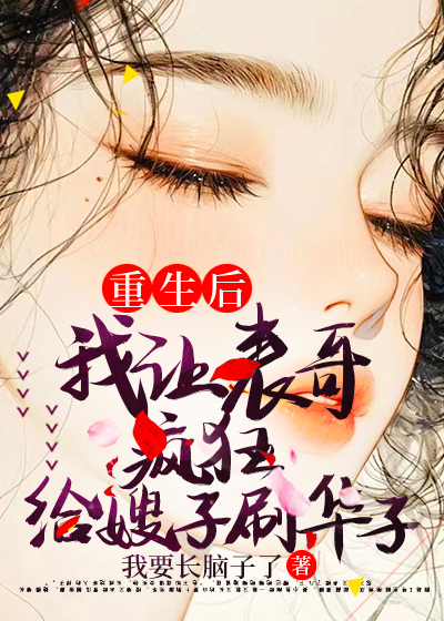重生后我让表哥疯狂给嫂子刷华子