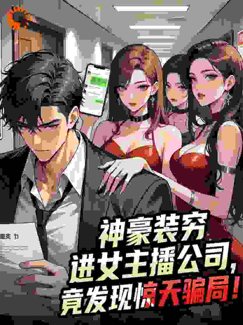 神豪装穷进女主播公司，竟发现惊天骗局！